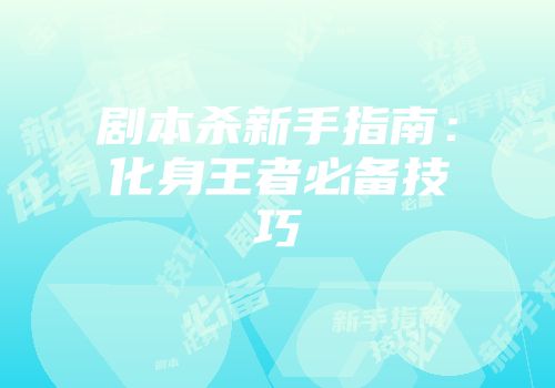 剧本杀新手指南：化身王者必备技巧