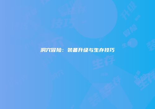 洞穴冒险：装备升级与生存技巧