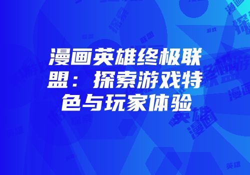 漫画英雄终极联盟：探索游戏特色与玩家体验