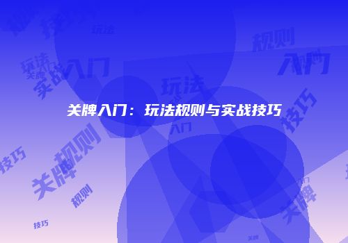 关牌入门：玩法规则与实战技巧