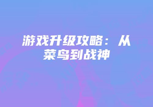 游戏升级攻略：从菜鸟到战神