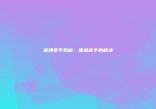 渔港老手揭秘：捕鱼高手的秘诀
