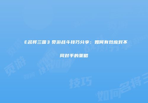 《名将三国》页游战斗技巧分享：如何有效应对不同对手的策略