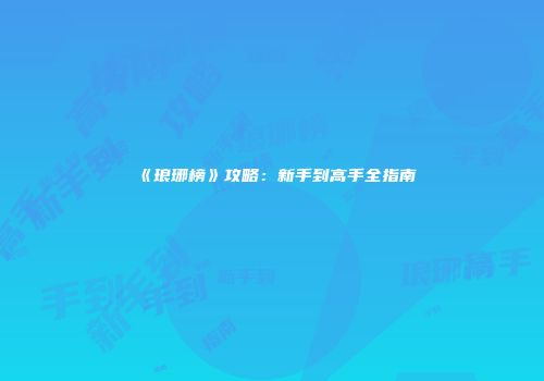 《琅琊榜》攻略：新手到高手全指南