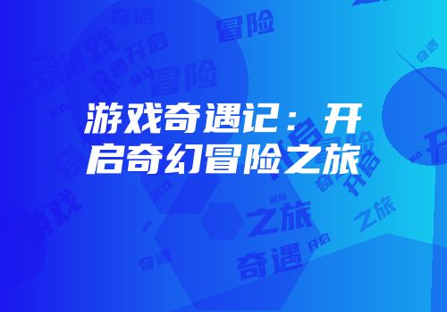 游戏奇遇记：开启奇幻冒险之旅