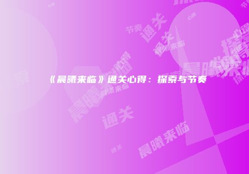 《晨曦来临》通关心得：探索与节奏