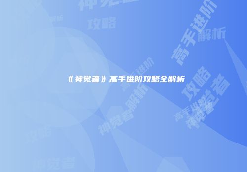《神觉者》高手进阶攻略全解析