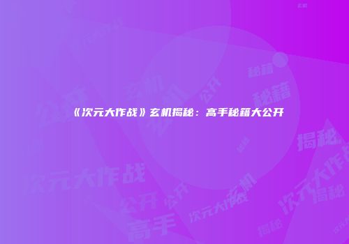 《次元大作战》玄机揭秘：高手秘籍大公开