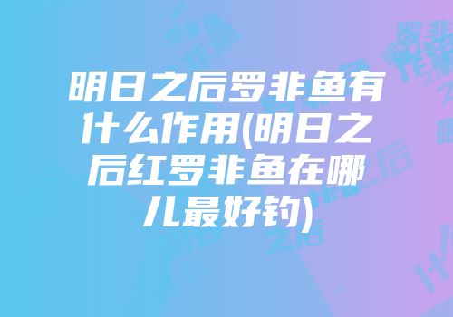 明日之后罗非鱼有什么作用(明日之后红罗非鱼在哪儿最好钓)