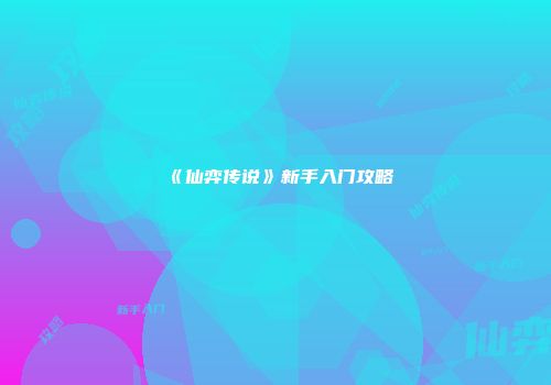 《仙弈传说》新手入门攻略