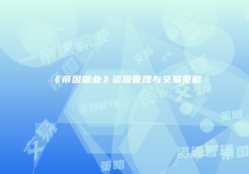 《帝国霸业》资源管理与交易策略