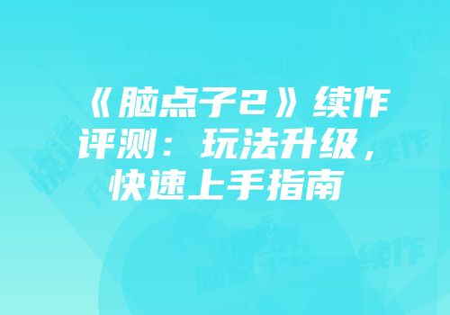 《脑点子2》续作评测：玩法升级，快速上手指南