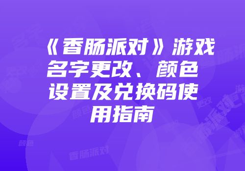 《香肠派对》游戏名字更改、颜色设置及兑换码使用指南