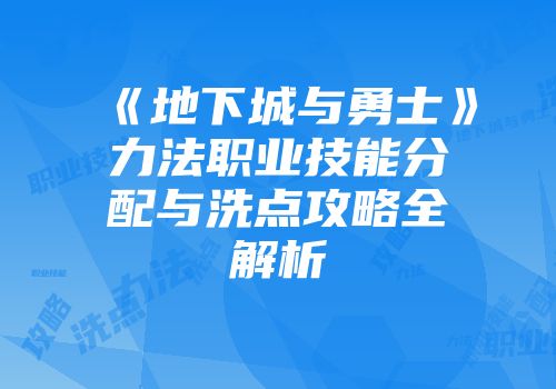 《地下城与勇士》力法职业技能分配与洗点攻略全解析