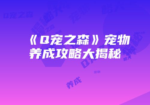 《Q宠之森》宠物养成攻略大揭秘