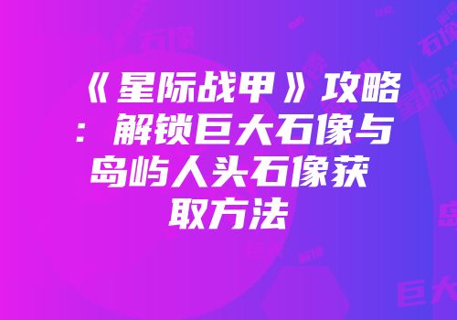 《星际战甲》攻略：解锁巨大石像与岛屿人头石像获取方法