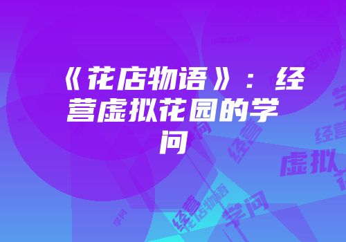 《花店物语》:经营虚拟花园的学问