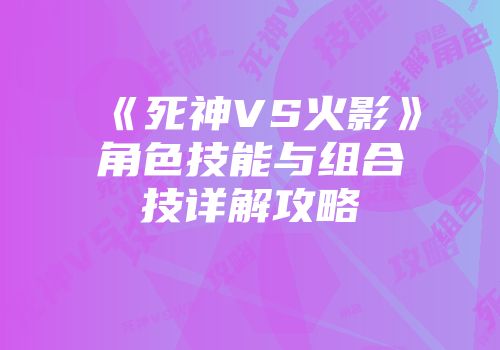 《死神VS火影》角色技能与组合技详解攻略