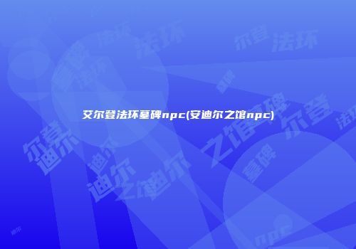 艾尔登法环墓碑npc(安迪尔之馆npc)