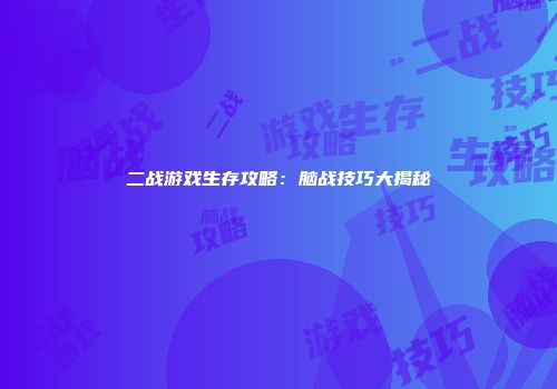 二战游戏生存攻略:脑战技巧大揭秘