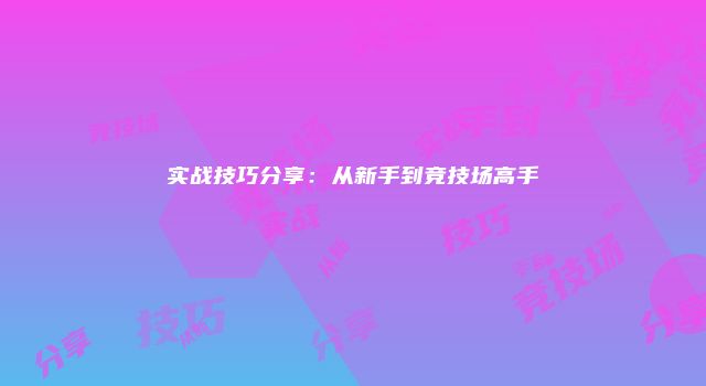 实战技巧分享:从新手到竞技场高手