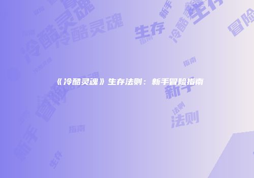 《冷酷灵魂》生存法则：新手冒险指南