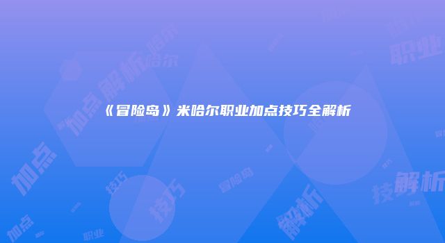 《冒险岛》米哈尔职业加点技巧全解析