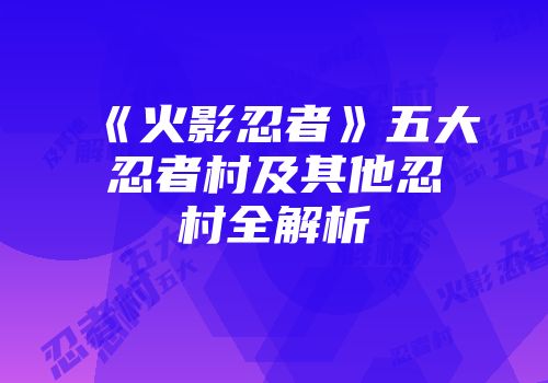 《火影忍者》五大忍者村及其他忍村全解析