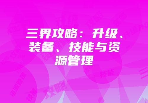 三界攻略：升级、装备、技能与资源管理