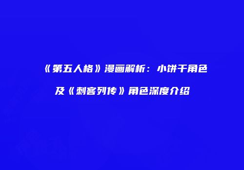 《第五人格》漫画解析:小饼干角色及《刺客列传》角色深度介绍