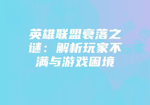 英雄联盟衰落之谜：解析玩家不满与游戏困境