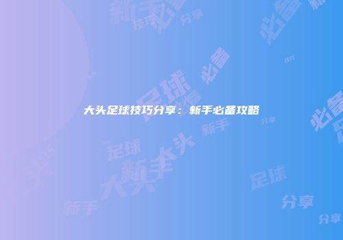 大头足球技巧分享：新手必备攻略
