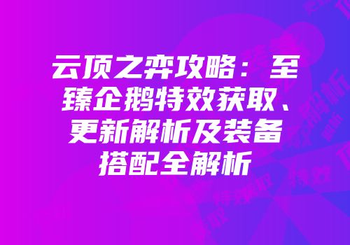 云顶之弈攻略：至臻企鹅特效获取、更新解析及装备搭配全解析