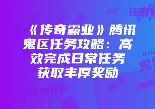 《传奇霸业》腾讯鬼区任务攻略：高效完成日常任务获取丰厚奖励
