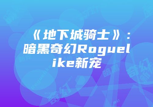 《地下城骑士》:暗黑奇幻Roguelike新宠