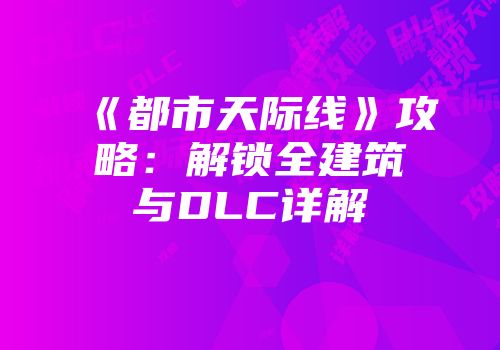 《都市天际线》攻略:解锁全建筑与DLC详解