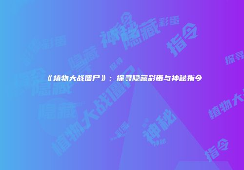 《植物大战僵尸》:探寻隐藏彩蛋与神秘指令