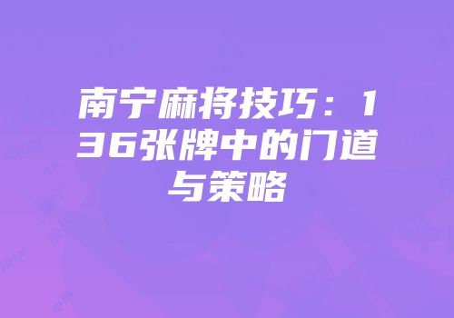 南宁麻将技巧:136张牌中的门道与策略