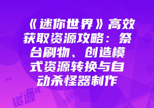 《迷你世界》高效获取资源攻略：祭台刷物、创造模式资源转换与自动杀怪器制作