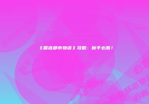 《箱庭都市物语》攻略：新手必看！