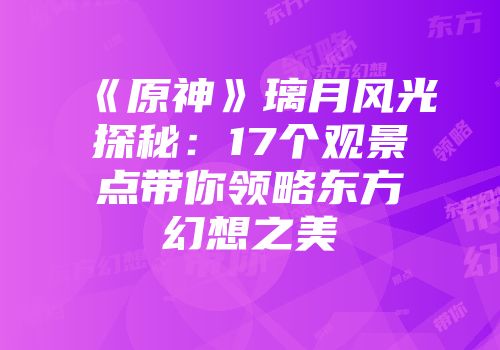《原神》璃月风光探秘：17个观景点带你领略东方幻想之美