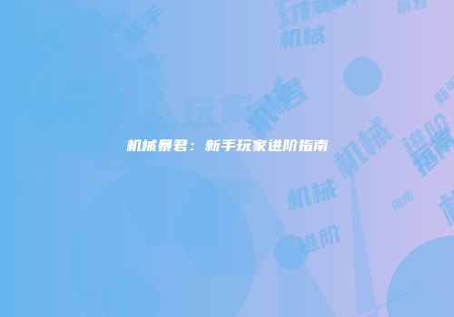 机械暴君：新手玩家进阶指南