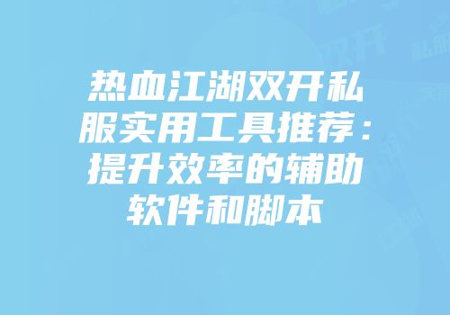 热血江湖双开私服实用工具推荐：提升效率的辅助软件和脚本