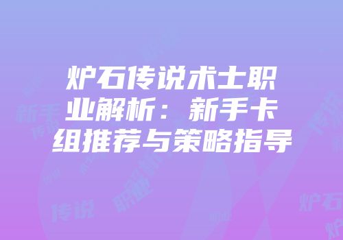 炉石传说术士职业解析：新手卡组推荐与策略指导