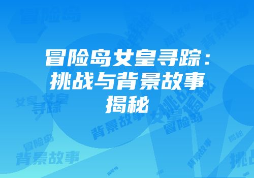 冒险岛女皇寻踪：挑战与背景故事揭秘