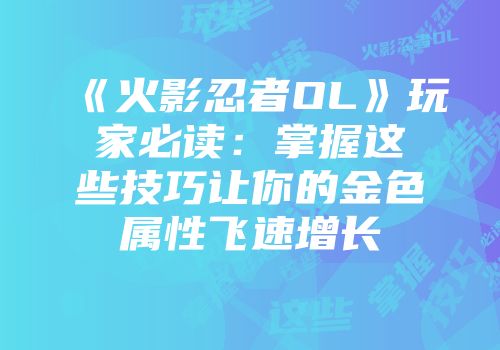 《火影忍者OL》玩家必读：掌握这些技巧让你的金色属性飞速增长