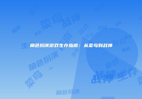 角色扮演游戏生存指南：从菜鸟到战神