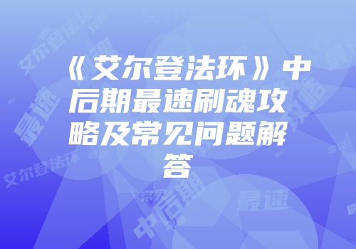 《艾尔登法环》中后期最速刷魂攻略及常见问题解答