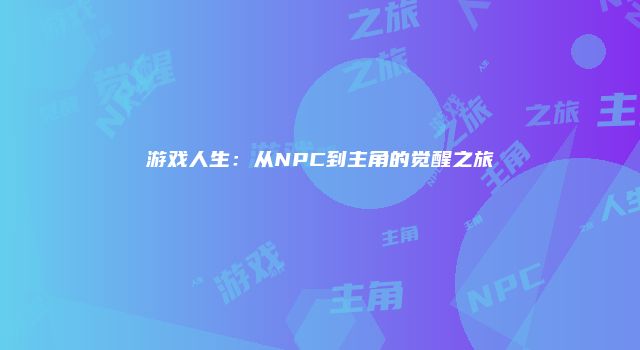 游戏人生：从NPC到主角的觉醒之旅