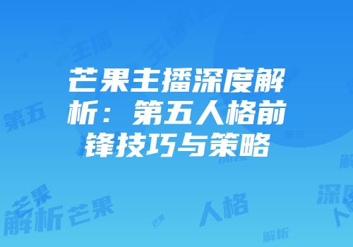 芒果主播深度解析：第五人格前锋技巧与策略